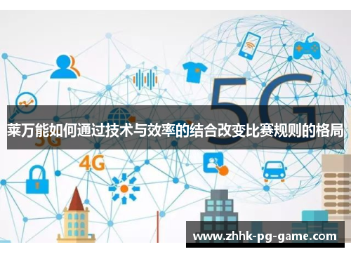 莱万能如何通过技术与效率的结合改变比赛规则的格局