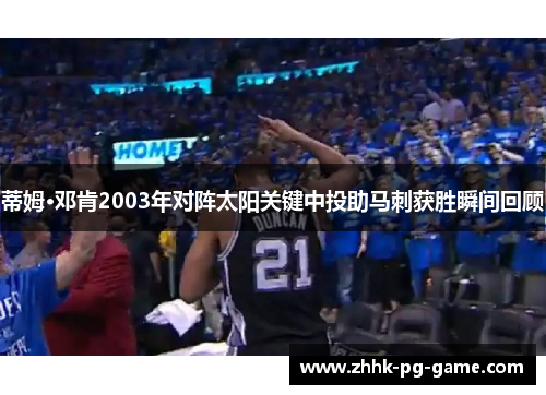 蒂姆·邓肯2003年对阵太阳关键中投助马刺获胜瞬间回顾 蒂姆·邓肯2003年对阵太阳关键中投助马刺获胜瞬间回顾