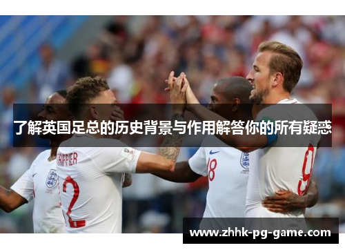 了解英国足总的历史背景与作用解答你的所有疑惑