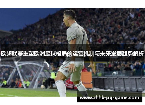 欧超联赛重塑欧洲足球格局的运营机制与未来发展趋势解析
