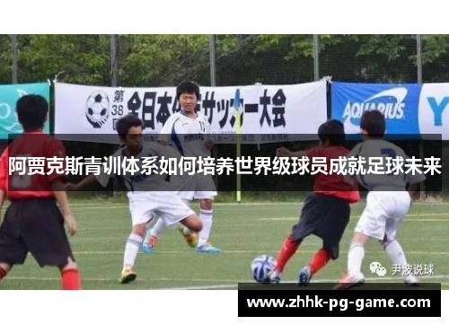 阿贾克斯青训体系如何培养世界级球员成就足球未来
