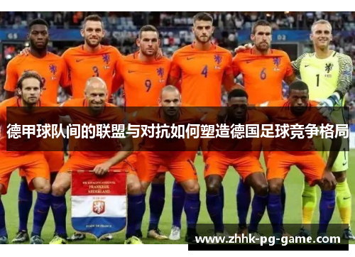 德甲球队间的联盟与对抗如何塑造德国足球竞争格局