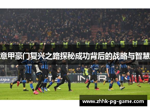 意甲豪门复兴之路探秘成功背后的战略与智慧
