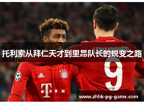 托利索从拜仁天才到里昂队长的蜕变之路