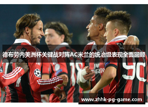 德布劳内美洲杯关键战对阵AC米兰的统治级表现全面回顾