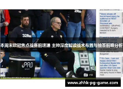 本周末欧冠焦点战赛前速递 主帅深度解读战术布置与抽签前瞻分析