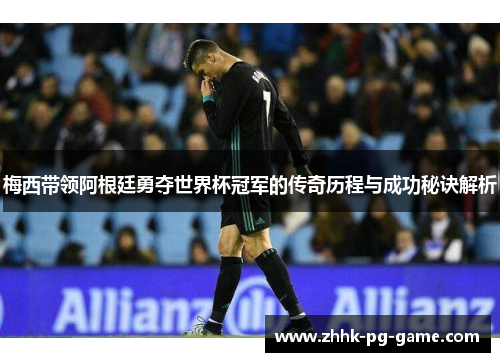 梅西带领阿根廷勇夺世界杯冠军的传奇历程与成功秘诀解析