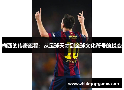 梅西的传奇旅程：从足球天才到全球文化符号的蜕变
