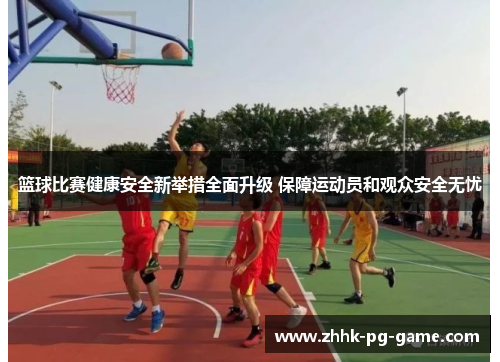 篮球比赛健康安全新举措全面升级 保障运动员和观众安全无忧